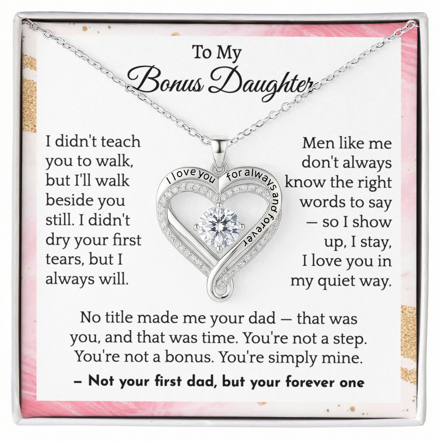 To My Bonus Daughter I am  Not your first dad, but your forever one.